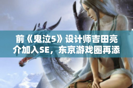 前《鬼泣5》設(shè)計師吉田亮介加入SE，東京游戲圈再添新力量