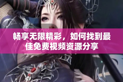 暢享無(wú)限精彩，如何找到最佳免費(fèi)視頻資源分享