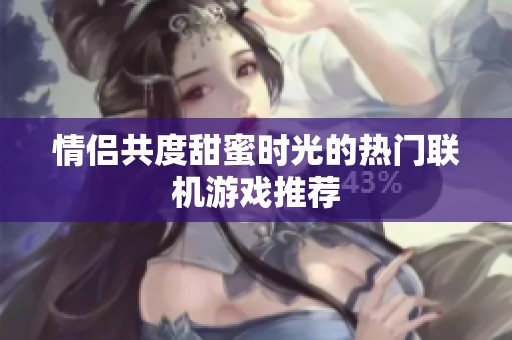 情侶共度甜蜜時光的熱門聯(lián)機游戲推薦