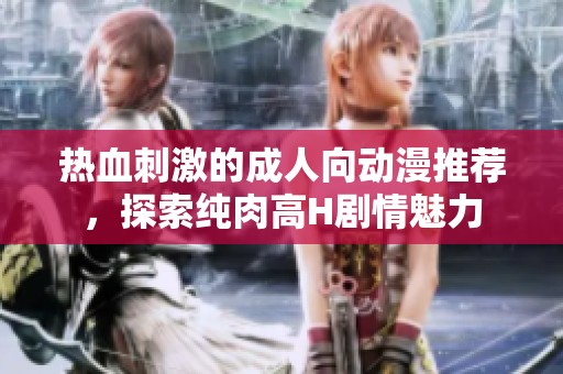 熱血刺激的成人向動漫推薦，探索純肉高H劇情魅力