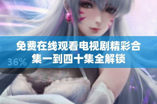 免費(fèi)在線觀看電視劇精彩合集一到四十集全解鎖