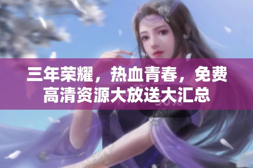三年榮耀，熱血青春，免費高清資源大放送大匯總