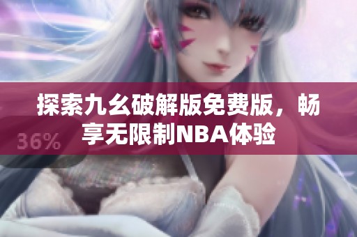 探索九幺破解版免費版，暢享無限制NBA體驗