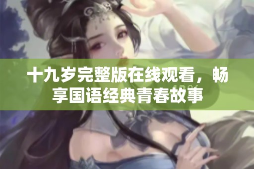十九歲完整版在線觀看，暢享國語經(jīng)典青春故事