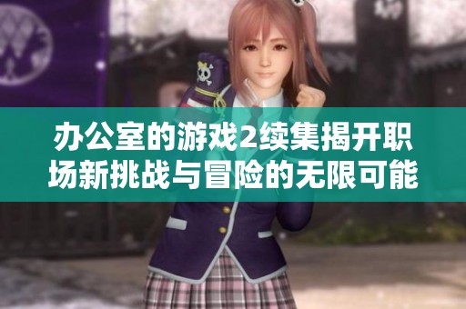 辦公室的游戲2續(xù)集揭開(kāi)職場(chǎng)新挑戰(zhàn)與冒險(xiǎn)的無(wú)限可能