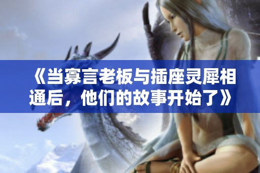 《當寡言老板與插座靈犀相通后，他們的故事開始了》
