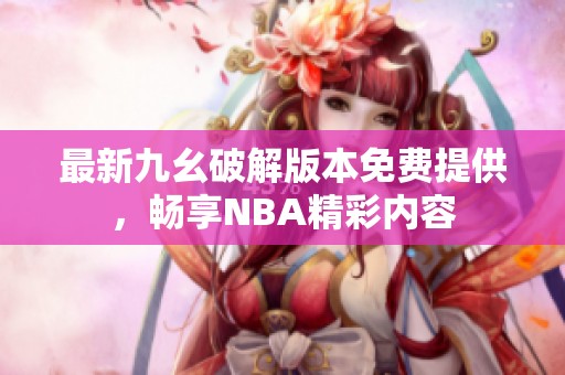 最新九幺破解版本免費提供，暢享NBA精彩內(nèi)容