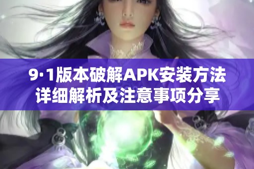 9·1版本破解APK安裝方法詳細(xì)解析及注意事項(xiàng)分享
