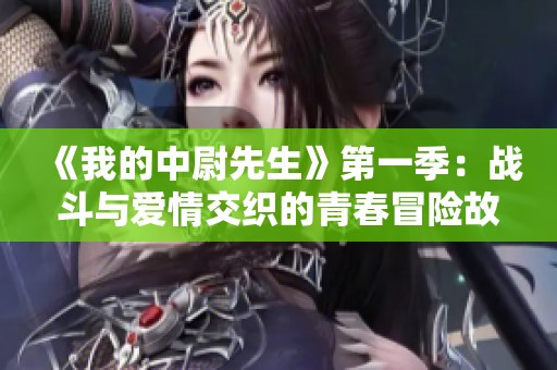 《我的中尉先生》第一季:戰(zhàn)斗與愛情交織的青春冒險故事 《我的中尉先生》第一季:戰(zhàn)斗與愛情交織的青春冒險故事