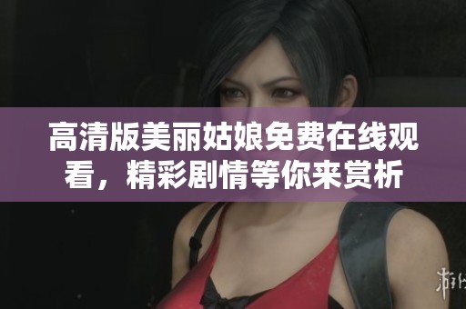 高清版美麗姑娘免費在線觀看，精彩劇情等你來賞析