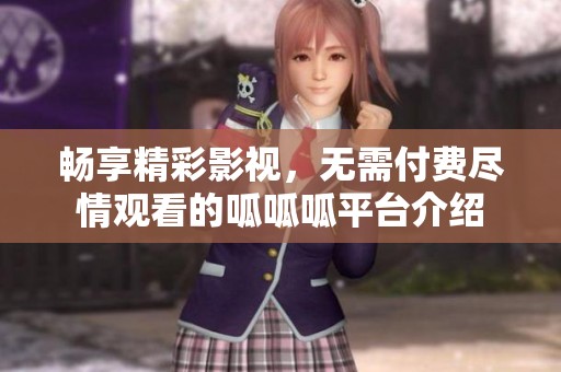暢享精彩影視，無需付費盡情觀看的呱呱呱平臺介紹