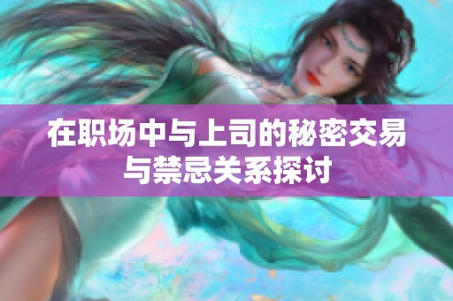在職場(chǎng)中與上司的秘密交易與禁忌關(guān)系探討