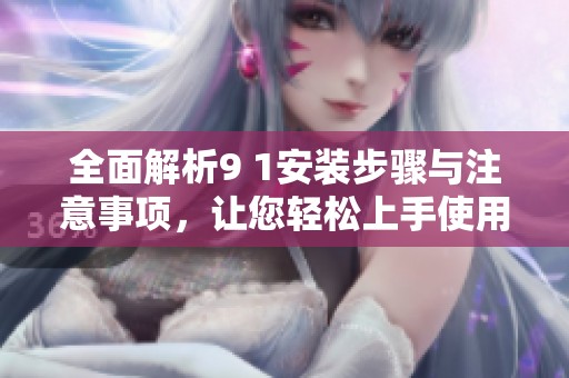全面解析9 1安裝步驟與注意事項，讓您輕松上手使用