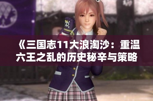 《三國(guó)志11大浪淘沙：重溫六王之亂的歷史秘辛與策略解析》