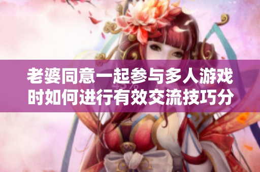 老婆同意一起參與多人游戲時如何進行有效交流技巧分享