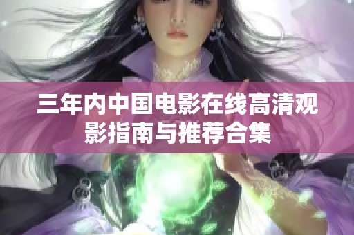 三年內(nèi)中國(guó)電影在線高清觀影指南與推薦合集 三年內(nèi)中國(guó)電影在線高清觀影指南與推薦合集