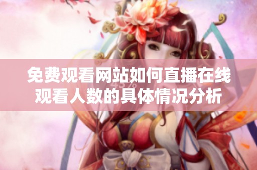 免費觀看網(wǎng)站如何直播在線觀看人數(shù)的具體情況分析