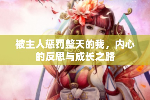 被主人懲罰整天的我，內(nèi)心的反思與成長之路