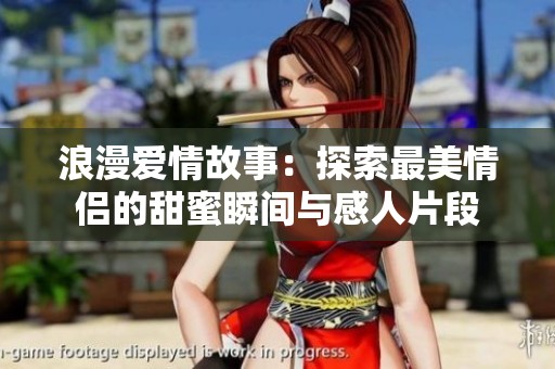 浪漫愛(ài)情故事：探索最美情侶的甜蜜瞬間與感人片段