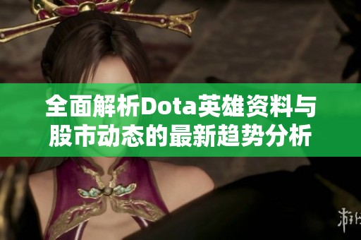全面解析Dota英雄資料與股市動(dòng)態(tài)的最新趨勢(shì)分析