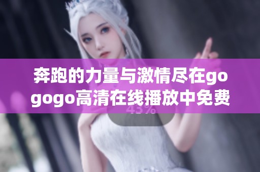 奔跑的力量與激情盡在gogogo高清在線播放中免費觀看