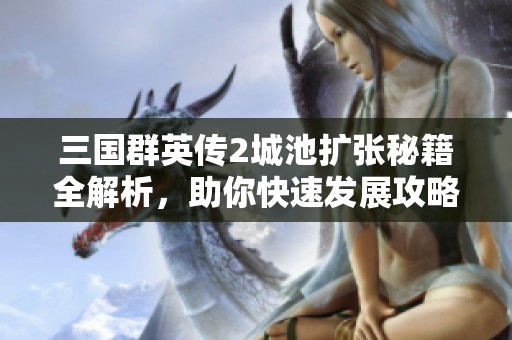 三國群英傳2城池擴張秘籍全解析，助你快速發(fā)展攻略揭秘