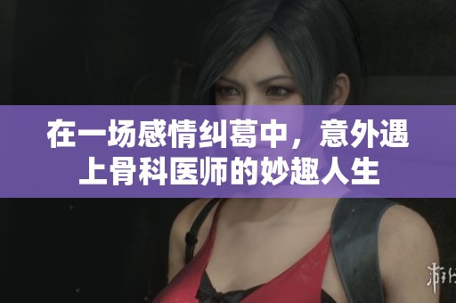 在一場感情糾葛中，意外遇上骨科醫(yī)師的妙趣人生