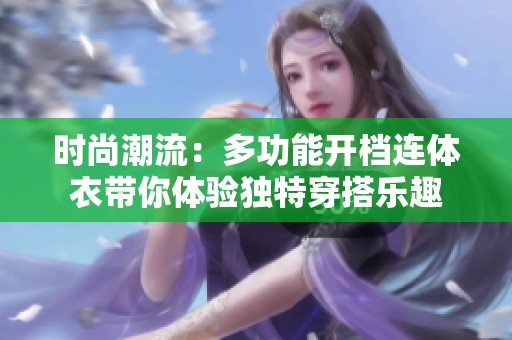 時(shí)尚潮流：多功能開檔連體衣帶你體驗(yàn)獨(dú)特穿搭樂趣