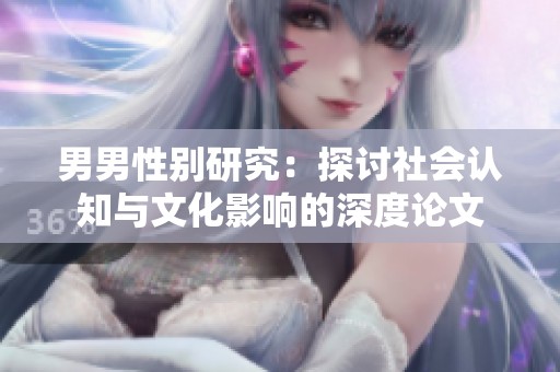 男男性別研究：探討社會認(rèn)知與文化影響的深度論文