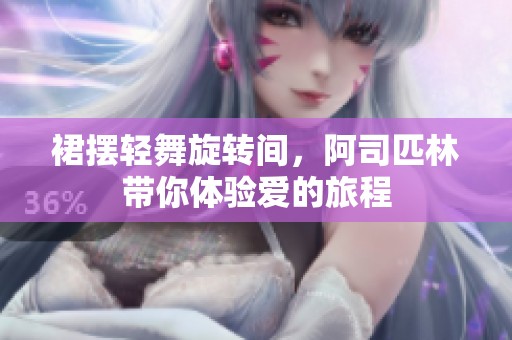 裙擺輕舞旋轉(zhuǎn)間，阿司匹林帶你體驗(yàn)愛的旅程