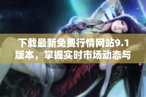 下載最新免費行情網(wǎng)站9.1版本，掌握實時市場動態(tài)與趨勢