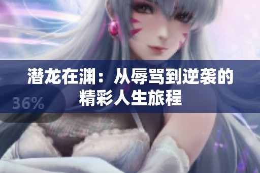 潛龍在淵：從辱罵到逆襲的精彩人生旅程