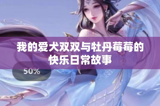 我的愛(ài)犬雙雙與牡丹莓莓的快樂(lè)日常故事