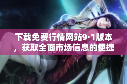 下載免費行情網(wǎng)站9·1版本，獲取全面市場信息的便捷工具
