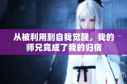 從被利用到自我覺醒，我的師兄竟成了我的歸宿
