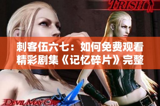 刺客伍六七：如何免費(fèi)觀看精彩劇集《記憶碎片》完整內(nèi)容