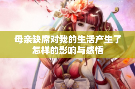 母親缺席對我的生活產(chǎn)生了怎樣的影響與感悟