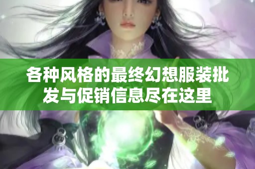 各種風(fēng)格的最終幻想服裝批發(fā)與促銷(xiāo)信息盡在這里