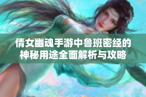 倩女幽魂手游中魯班密經(jīng)的神秘用途全面解析與攻略