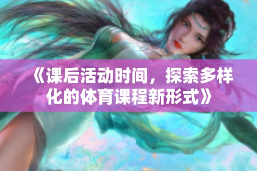 《課后活動(dòng)時(shí)間，探索多樣化的體育課程新形式》