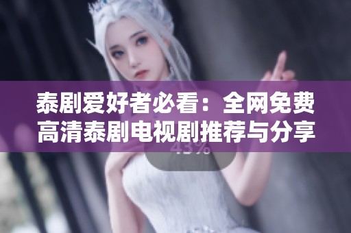 泰劇愛好者必看：全網(wǎng)免費(fèi)高清泰劇電視劇推薦與分享