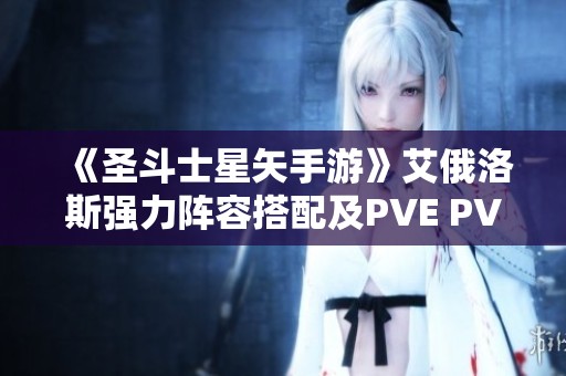 《圣斗士星矢手游》艾俄洛斯強(qiáng)力陣容搭配及PVE PVP戰(zhàn)術(shù)解析 《圣斗士星矢手游》艾俄洛斯強(qiáng)力陣容搭配及PVE PVP戰(zhàn)術(shù)解析