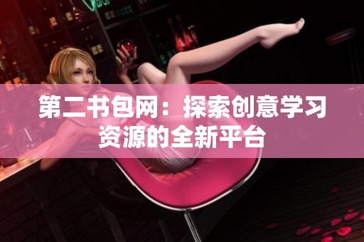 第二書(shū)包網(wǎng)：探索創(chuàng)意學(xué)習(xí)資源的全新平臺(tái)