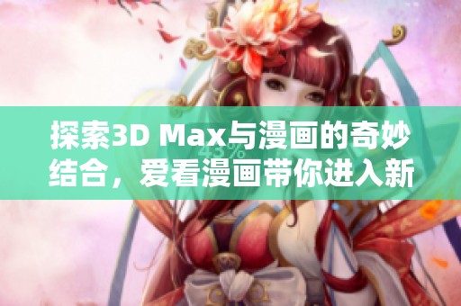 探索3D Max與漫畫的奇妙結(jié)合，愛看漫畫帶你進(jìn)入新世界