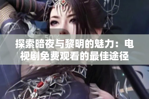 探索暗夜與黎明的魅力：電視劇免費觀看的最佳途徑