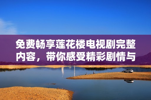 免費(fèi)暢享蓮花樓電視劇完整內(nèi)容，帶你感受精彩劇情與角色魅力