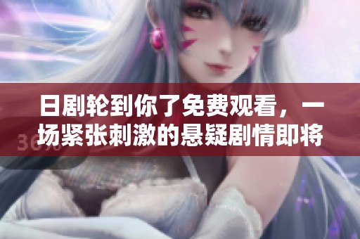 日劇輪到你了免費(fèi)觀看，一場緊張刺激的懸疑劇情即將揭曉