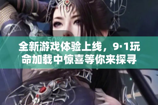 全新游戲體驗(yàn)上線，9·1玩命加載中驚喜等你來(lái)探尋