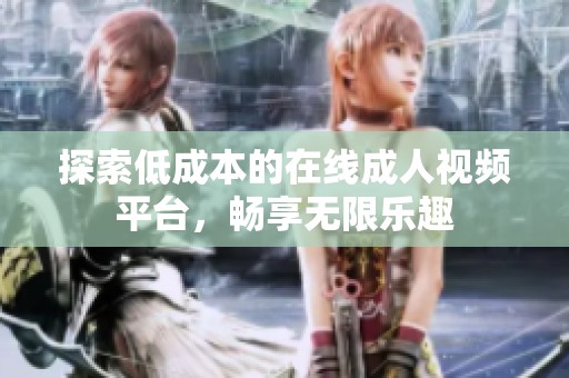 探索低成本的在線成人視頻平臺，暢享無限樂趣