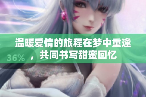 溫暖愛情的旅程在夢中重逢，共同書寫甜蜜回憶